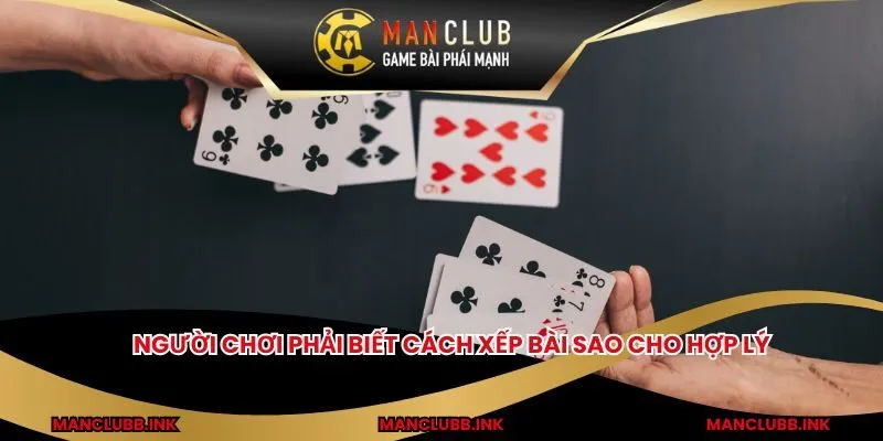 Người chơi phải biết cách xếp bài sao cho hợp lý