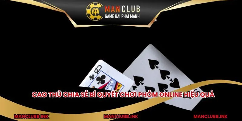 Cao thủ chia sẻ bí quyết chơi phỏm online hiệu quả 