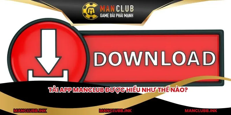 Tải app MANCLUB được hiểu như thế nào? 
